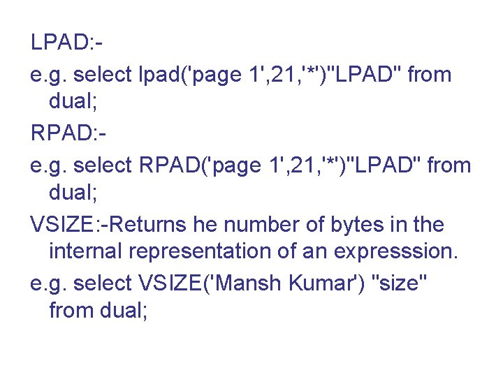 LPAD: e. g. select lpad('page 1', 21, '*')"LPAD" from dual; RPAD: e. g. select