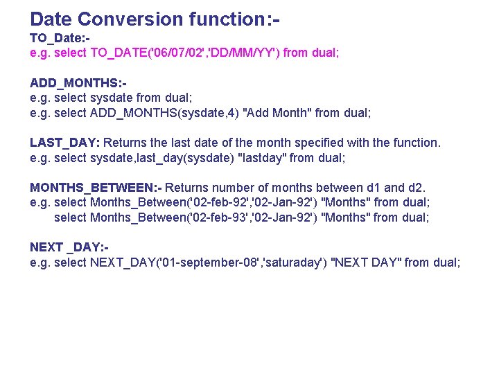 Date Conversion function: TO_Date: e. g. select TO_DATE('06/07/02', 'DD/MM/YY') from dual; ADD_MONTHS: e. g.