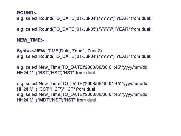 ROUND: e. g. select Round(TO_DATE('01 -Jul-04'), 'YYYY')"YEAR" from dual; e. g. select Round(TO_DATE('01 -Jul-05'),