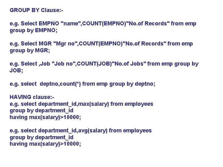 GROUP BY Clause: e. g. Select EMPNO "name", COUNT(EMPNO)"No. of Records" from emp group
