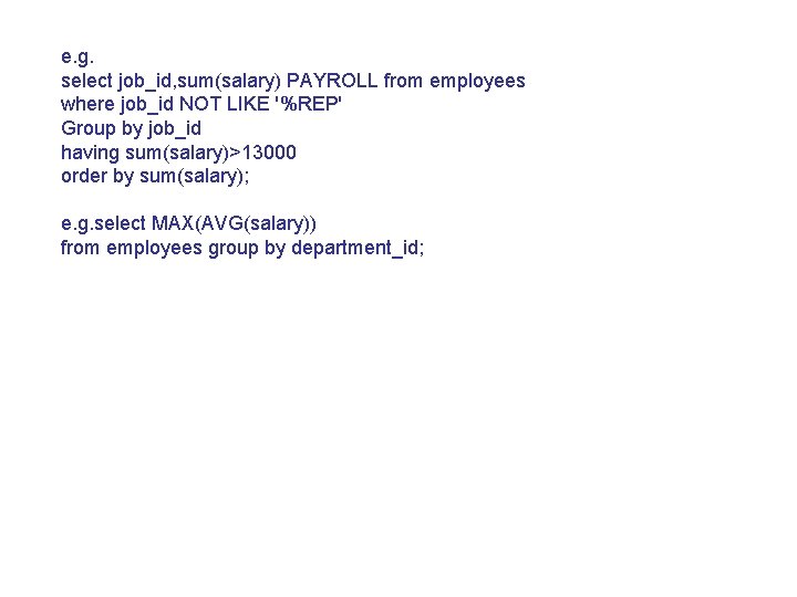 e. g. select job_id, sum(salary) PAYROLL from employees where job_id NOT LIKE '%REP' Group