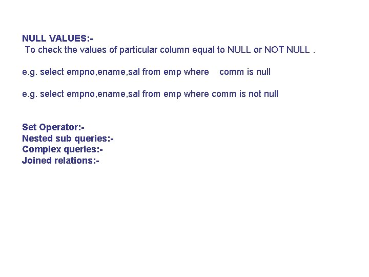 NULL VALUES: To check the values of particular column equal to NULL or NOT