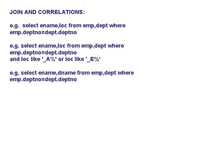JOIN AND CORRELATIONS: e. g. select ename, loc from emp, dept where emp. deptno=deptno