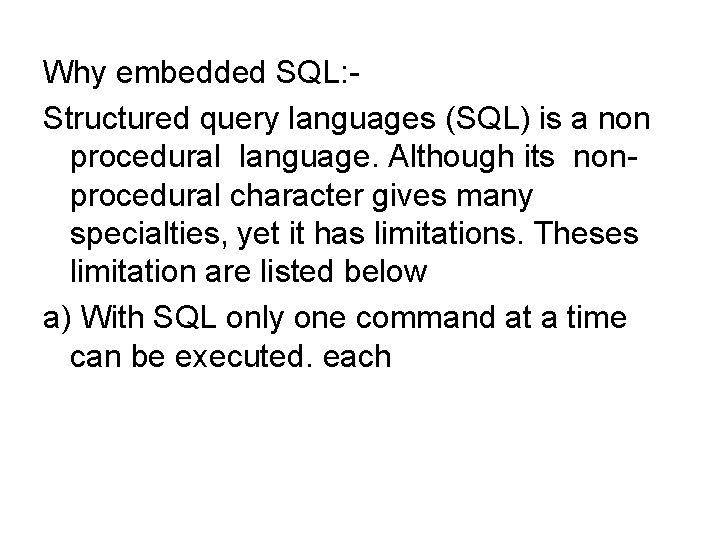 Why embedded SQL: Structured query languages (SQL) is a non procedural language. Although its