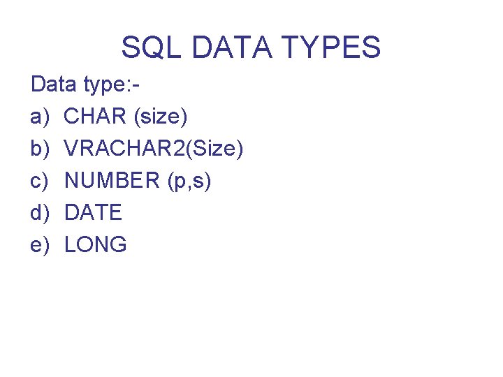 SQL DATA TYPES Data type: a) CHAR (size) b) VRACHAR 2(Size) c) NUMBER (p,