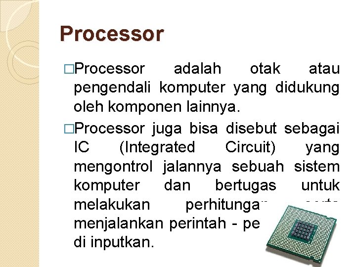 Processor �Processor adalah otak atau pengendali komputer yang didukung oleh komponen lainnya. �Processor juga