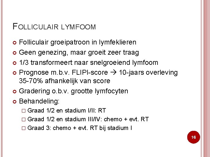 FOLLICULAIR LYMFOOM Folliculair groeipatroon in lymfeklieren Geen genezing, maar groeit zeer traag 1/3 transformeert