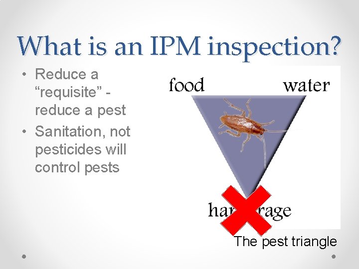 What is an IPM inspection? • Reduce a “requisite” reduce a pest • Sanitation,