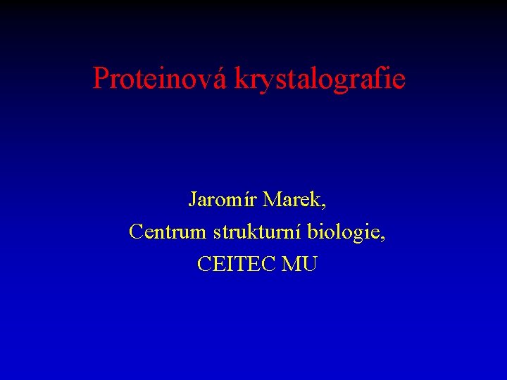 Proteinová krystalografie Jaromír Marek, Centrum strukturní biologie, CEITEC MU 