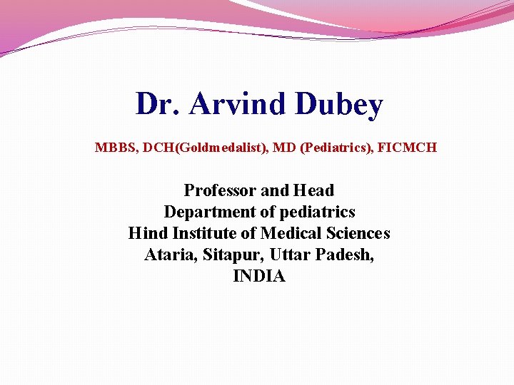 Dr. Arvind Dubey MBBS, DCH(Goldmedalist), MD (Pediatrics), FICMCH Professor and Head Department of pediatrics