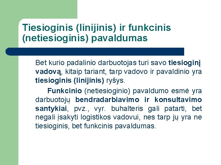 Tiesioginis (linijinis) ir funkcinis (netiesioginis) pavaldumas Bet kurio padalinio darbuotojas turi savo tiesioginį vadovą,