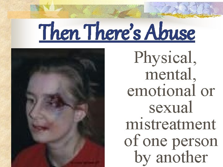 Then There’s Abuse Physical, mental, emotional or sexual mistreatment of one person by another