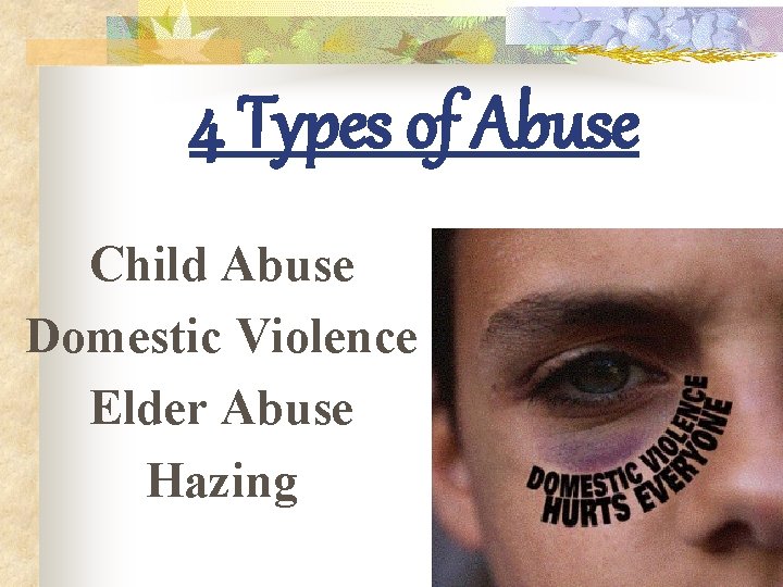 4 Types of Abuse Child Abuse Domestic Violence Elder Abuse Hazing 