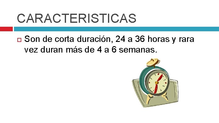 CARACTERISTICAS Son de corta duración, 24 a 36 horas y rara vez duran más