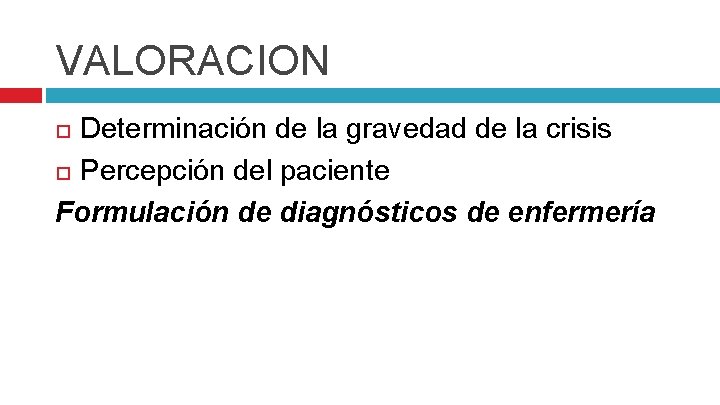 VALORACION Determinación de la gravedad de la crisis Percepción del paciente Formulación de diagnósticos