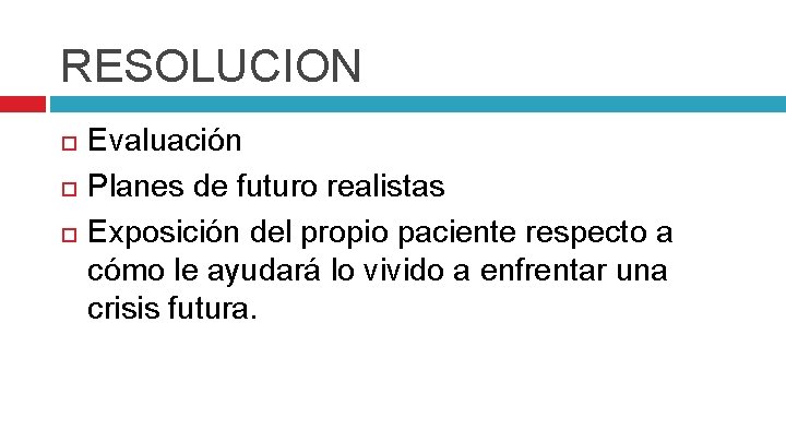 RESOLUCION Evaluación Planes de futuro realistas Exposición del propio paciente respecto a cómo le