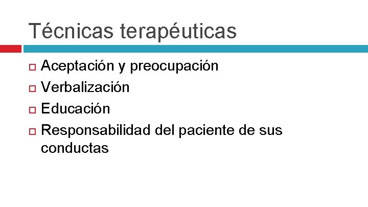 Técnicas terapéuticas Aceptación y preocupación Verbalización Educación Responsabilidad del paciente de sus conductas 