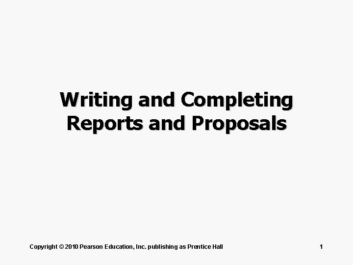 Writing and Completing Reports and Proposals Copyright © 2010 Pearson Education, Inc. publishing as