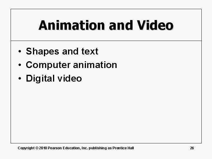 Animation and Video • Shapes and text • Computer animation • Digital video Copyright
