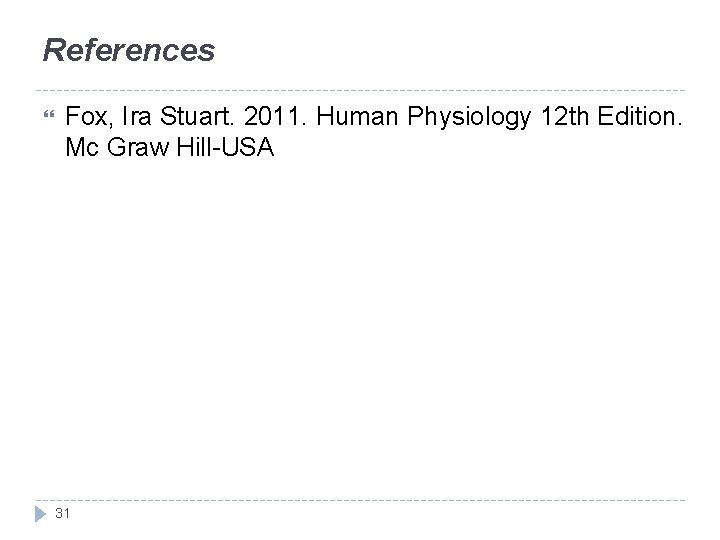 References Fox, Ira Stuart. 2011. Human Physiology 12 th Edition. Mc Graw Hill-USA 31