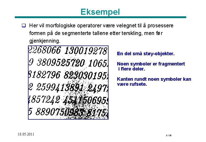 Eksempel q Her vil morfologiske operatorer være velegnet til å prosessere formen på de