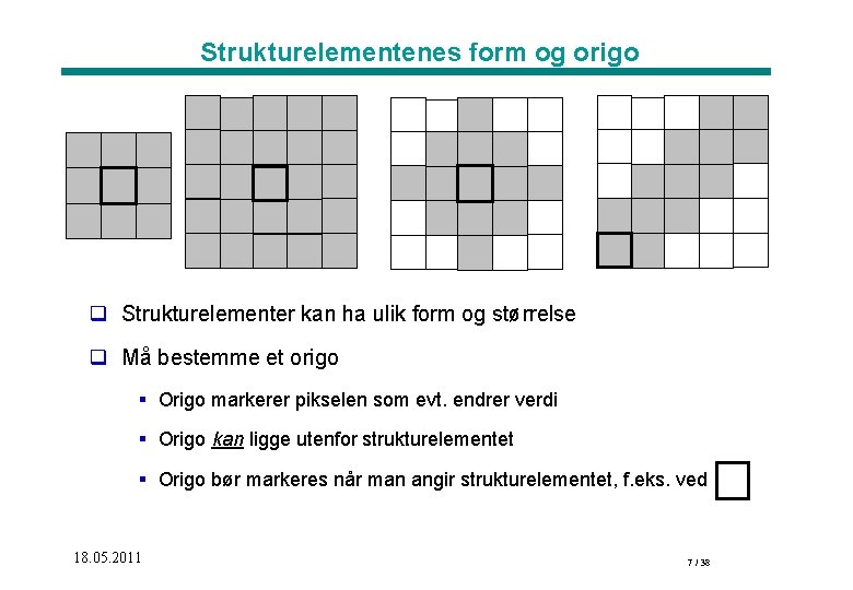 Strukturelementenes form og origo q Strukturelementer kan ha ulik form og størrelse q Må