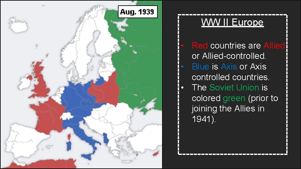 WW II Europe • Red countries are Allied or Allied-controlled. • Blue is Axis