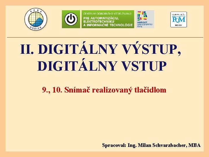 II. DIGITÁLNY VÝSTUP, DIGITÁLNY VSTUP 9. , 10. Snímač realizovaný tlačidlom Spracoval: Ing. Milan