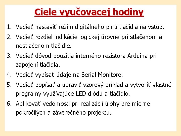 Ciele vyučovacej hodiny 1. Vedieť nastaviť režim digitálneho pinu tlačidla na vstup. 2. Vedieť