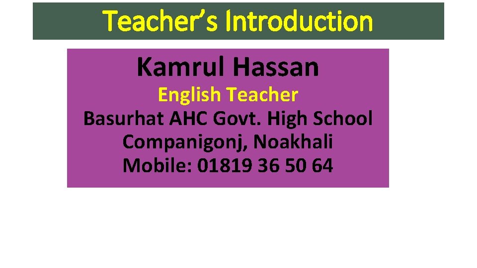 Teacher’s Introduction Kamrul Hassan English Teacher Basurhat AHC Govt. High School Companigonj, Noakhali Mobile: