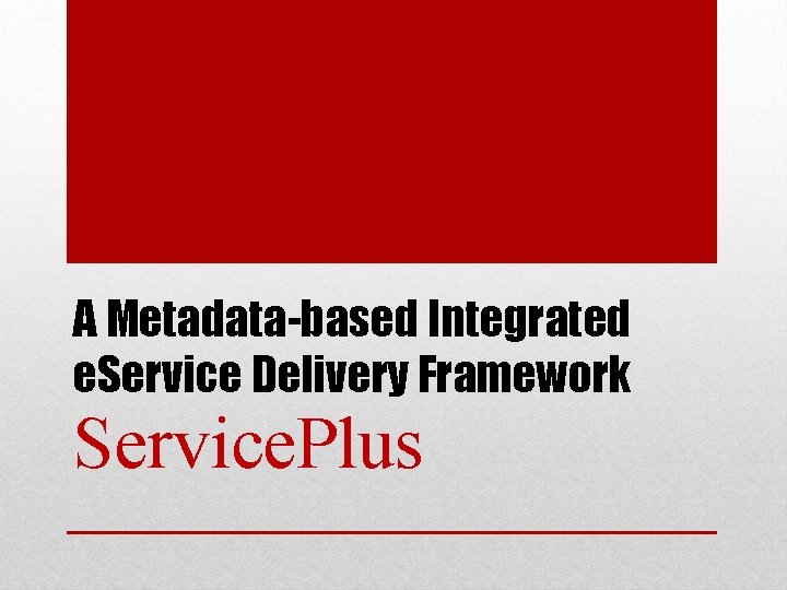 A Metadata-based Integrated e. Service Delivery Framework Service. Plus 