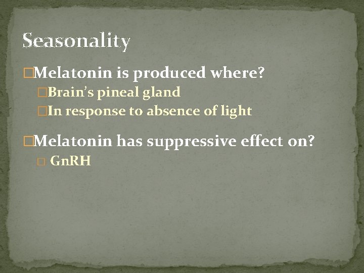Seasonality �Melatonin is produced where? �Brain’s pineal gland �In response to absence of light