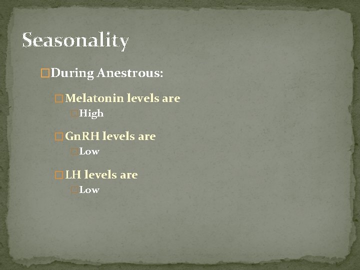 Seasonality �During Anestrous: � Melatonin levels are �High � Gn. RH levels are �Low