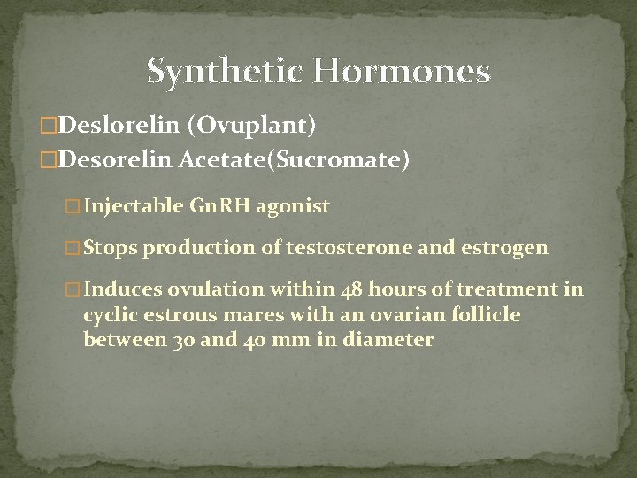 Synthetic Hormones �Deslorelin (Ovuplant) �Desorelin Acetate(Sucromate) � Injectable Gn. RH agonist � Stops production