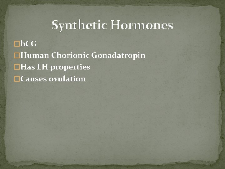 Synthetic Hormones �h. CG �Human Chorionic Gonadatropin �Has LH properties �Causes ovulation 