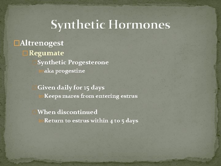 Synthetic Hormones �Altrenogest � Regumate �Synthetic Progesterone aka progestine �Given daily for 15 days