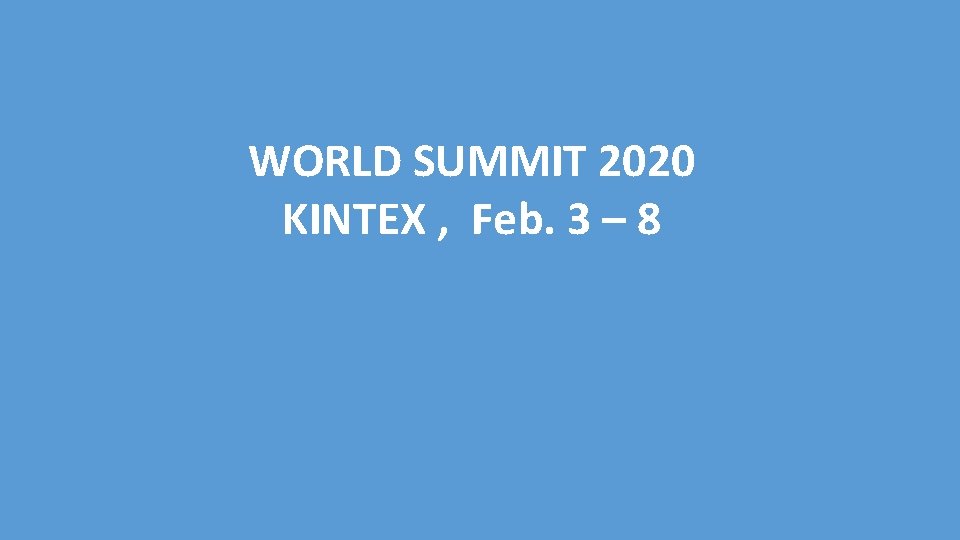 WORLD SUMMIT 2020 KINTEX , Feb. 3 – 8 