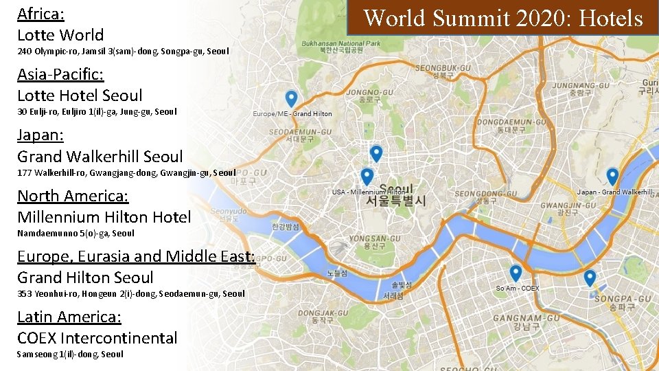 Africa: Lotte World 240 Olympic-ro, Jamsil 3(sam)-dong, Songpa-gu, Seoul Asia-Pacific: Lotte Hotel Seoul 30