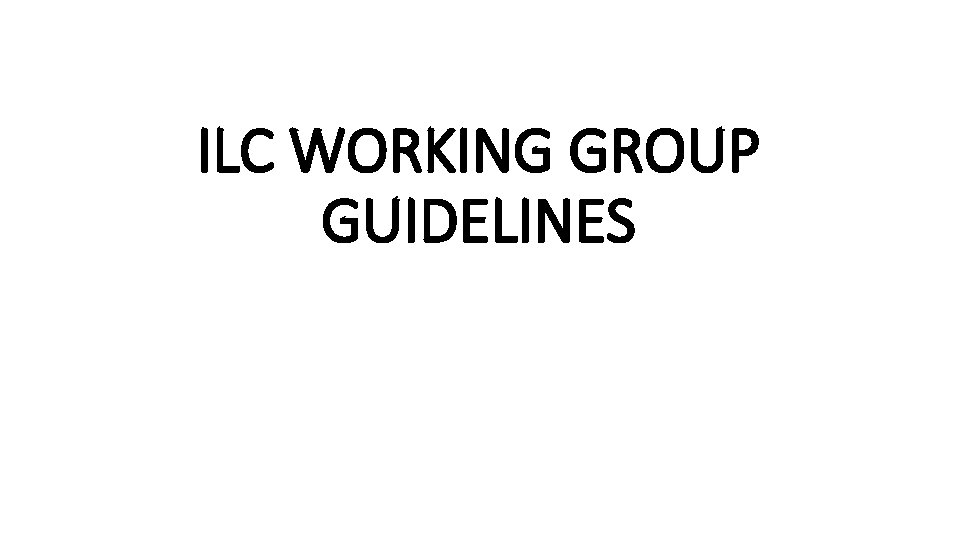 ILC WORKING GROUP GUIDELINES 