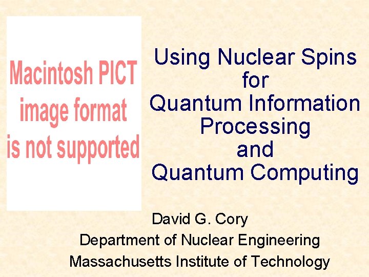 Using Nuclear Spins for Quantum Information Processing and Quantum Computing David G. Cory Department