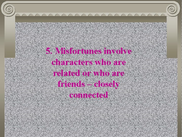 5. Misfortunes involve characters who are related or who are friends – closely connected