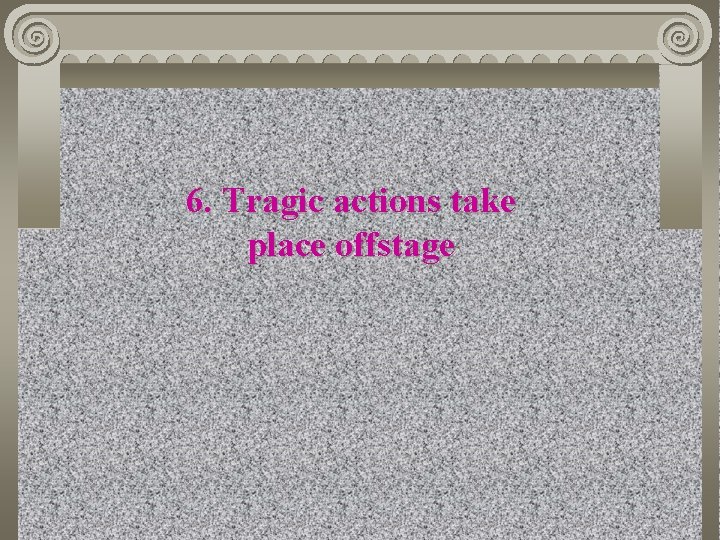 6. Tragic actions take place offstage 