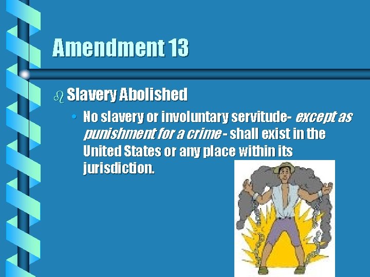 Amendment 13 b Slavery Abolished • No slavery or involuntary servitude- except as punishment