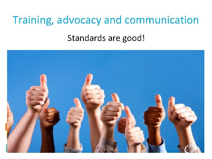 Training, advocacy and communication Standards are good! 