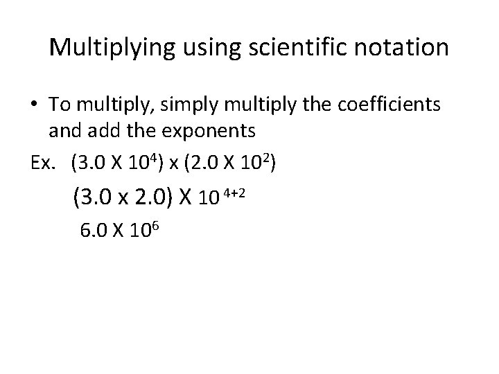 Multiplying using scientific notation • To multiply, simply multiply the coefficients and add the