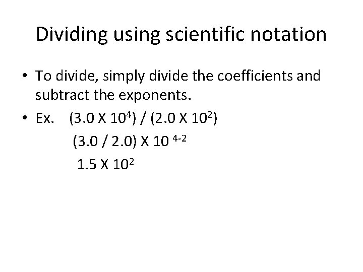 Dividing using scientific notation • To divide, simply divide the coefficients and subtract the
