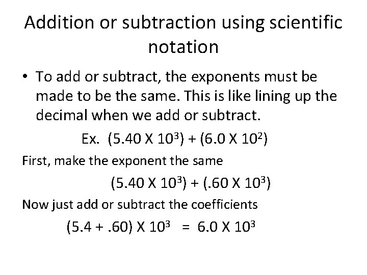 Addition or subtraction using scientific notation • To add or subtract, the exponents must