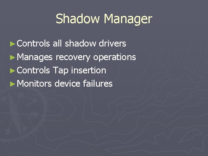 Shadow Manager ► Controls all shadow drivers ► Manages recovery operations ► Controls Tap