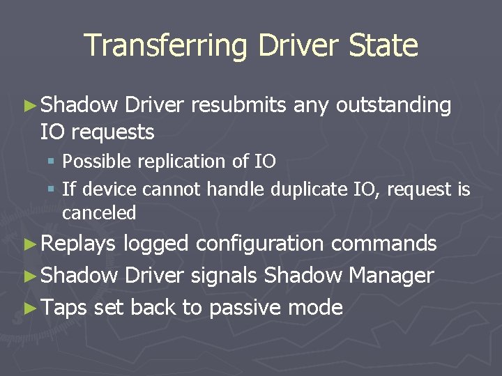 Transferring Driver State ► Shadow Driver resubmits any outstanding IO requests § Possible replication