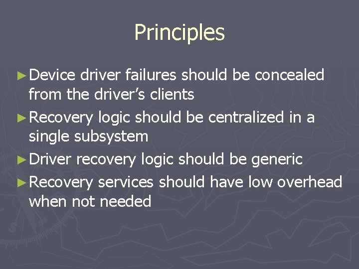 Principles ► Device driver failures should be concealed from the driver’s clients ► Recovery